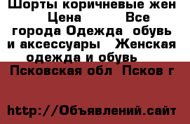 Шорты коричневые жен. › Цена ­ 150 - Все города Одежда, обувь и аксессуары » Женская одежда и обувь   . Псковская обл.,Псков г.